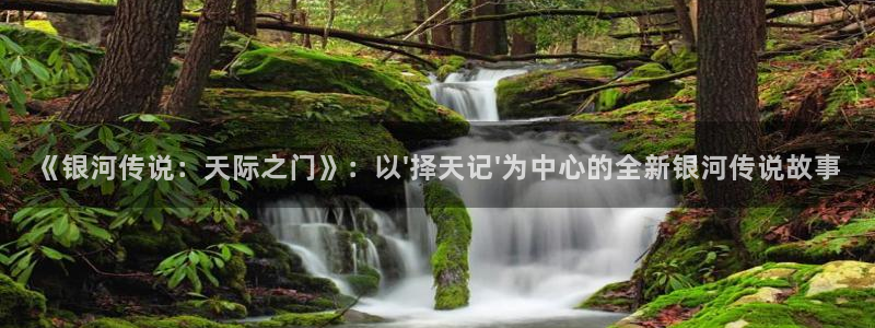 五杀影院在线观看免费播放：《银河传说：天际之门》：以\'择天记\'为中心的全新银河传说故事