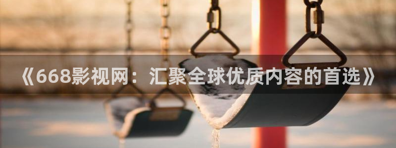 五杀影院免费在线观看：《668影视网：汇聚全球优质内容的首选》