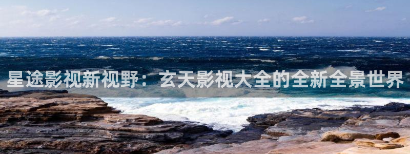 五杀影院伦理：星途影视新视野：玄天影视大全的全新全景世界